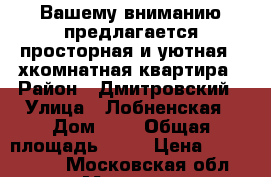 Вашему вниманию предлагается просторная и уютная 2-хкомнатная квартира › Район ­ Дмитровский › Улица ­ Лобненская › Дом ­ 3 › Общая площадь ­ 52 › Цена ­ 7 900 000 - Московская обл., Москва г. Недвижимость » Квартиры продажа   . Московская обл.